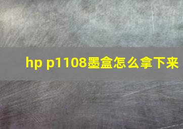 hp p1108墨盒怎么拿下来